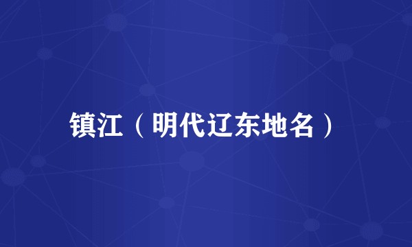 镇江（明代辽东地名）