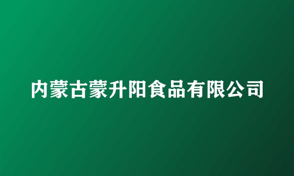 内蒙古蒙升阳食品有限公司
