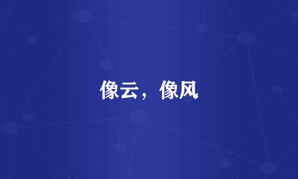 像云，像风