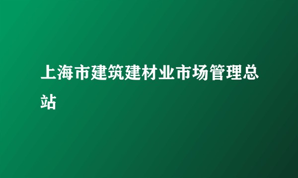 上海市建筑建材业市场管理总站