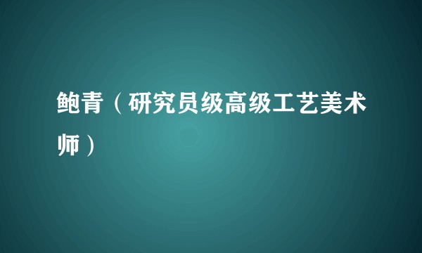 鲍青（研究员级高级工艺美术师）