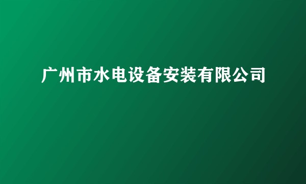 广州市水电设备安装有限公司