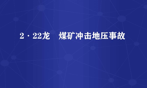 2·22龙堌煤矿冲击地压事故
