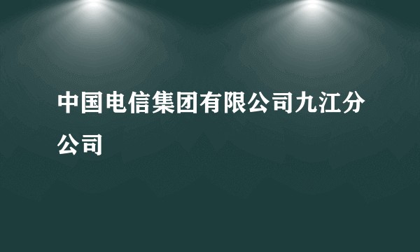 中国电信集团有限公司九江分公司