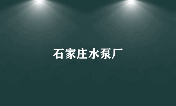 石家庄水泵厂
