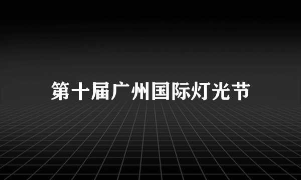 第十届广州国际灯光节