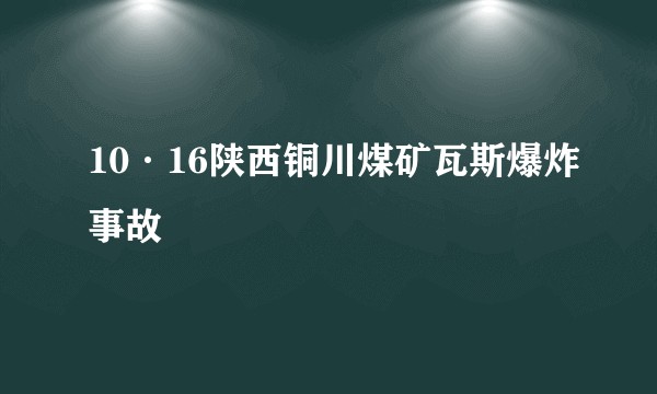 10·16陕西铜川煤矿瓦斯爆炸事故