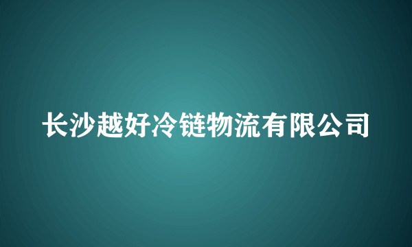 长沙越好冷链物流有限公司