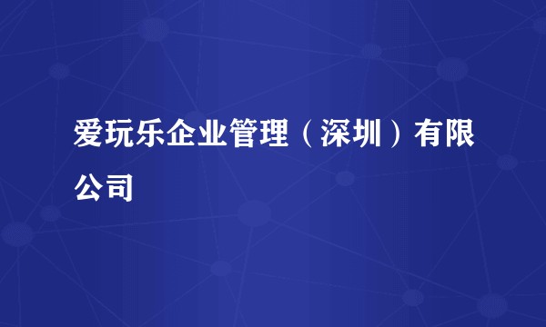 爱玩乐企业管理（深圳）有限公司
