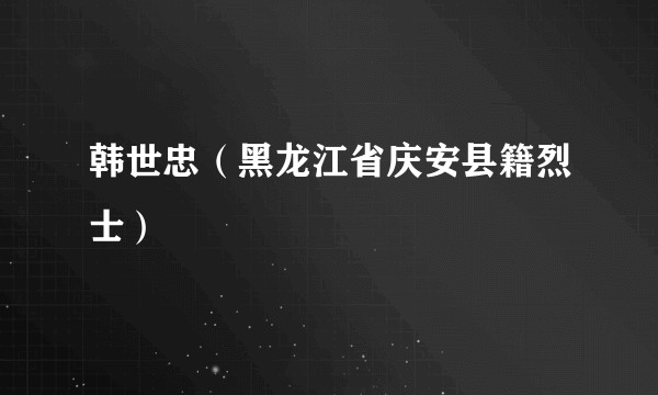 韩世忠(黑龙江省庆安县籍烈士)