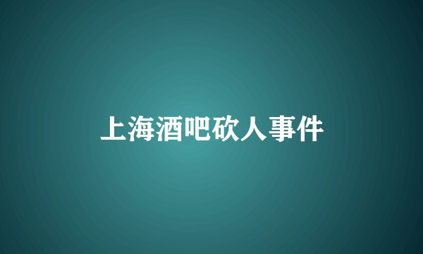 上海酒吧砍人事件