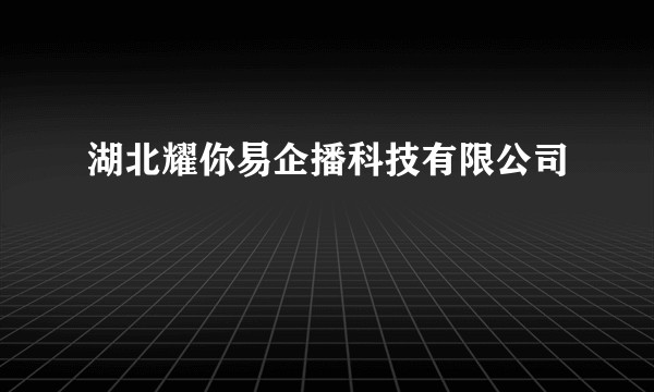 湖北耀你易企播科技有限公司