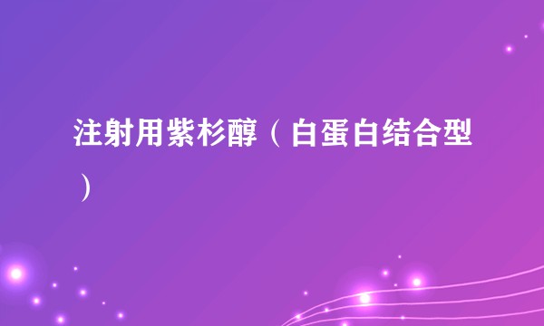 注射用紫杉醇（白蛋白结合型）