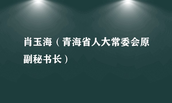 肖玉海（青海省人大常委会原副秘书长）