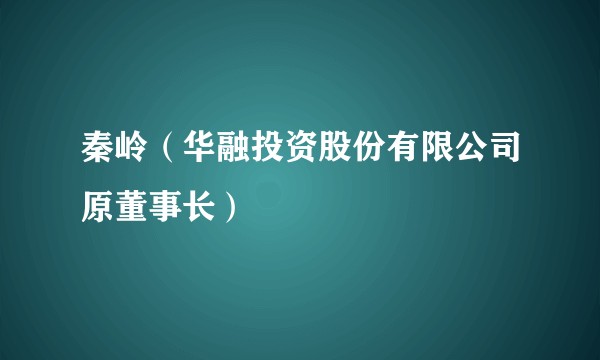 秦岭（华融投资股份有限公司原董事长）