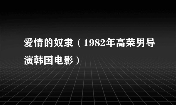 爱情的奴隶（1982年高荣男导演韩国电影）