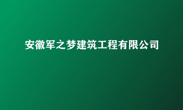 安徽军之梦建筑工程有限公司