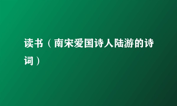 读书（南宋爱国诗人陆游的诗词）