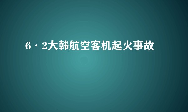 6·2大韩航空客机起火事故