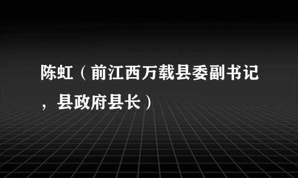 陈虹（前江西万载县委副书记，县政府县长）