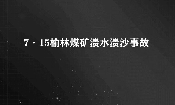 7·15榆林煤矿溃水溃沙事故