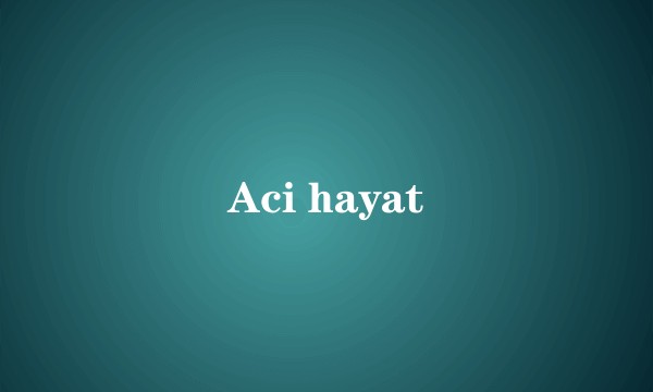 Aci hayat