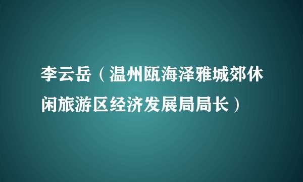 李云岳（温州瓯海泽雅城郊休闲旅游区经济发展局局长）