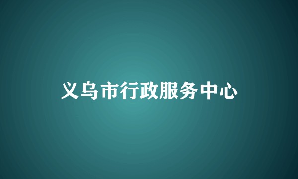 义乌市行政服务中心
