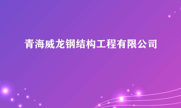 青海威龙钢结构工程有限公司