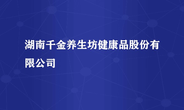 湖南千金养生坊健康品股份有限公司