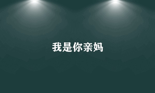 我是你亲妈