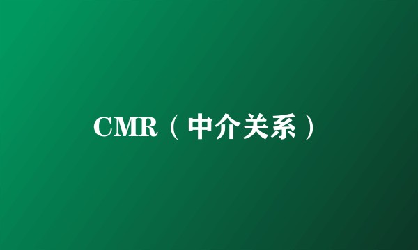 CMR（中介关系）