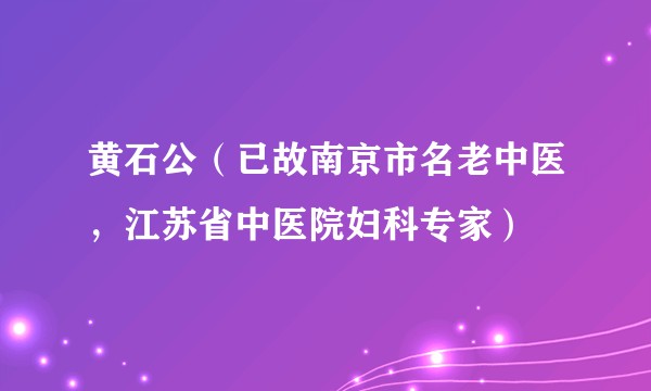 黄石公（已故南京市名老中医，江苏省中医院妇科专家）