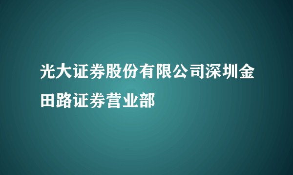 光大证券股份有限公司深圳金田路证券营业部