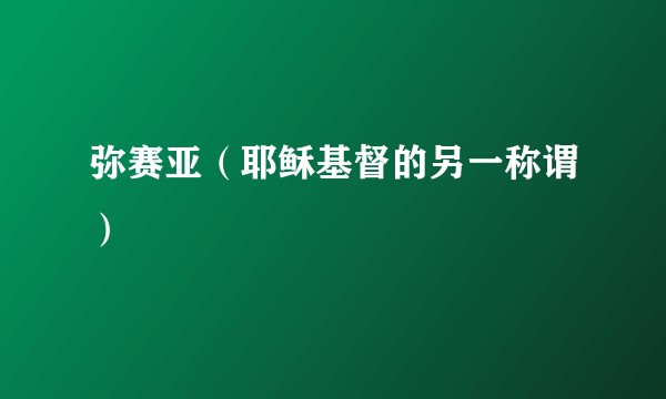 弥赛亚（耶稣基督的另一称谓）