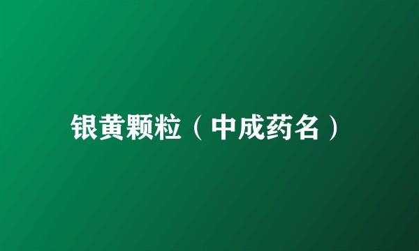 银黄颗粒（中成药名）