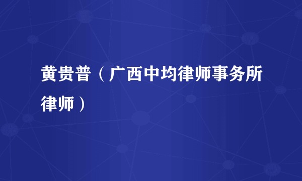 黄贵普（广西中均律师事务所律师）