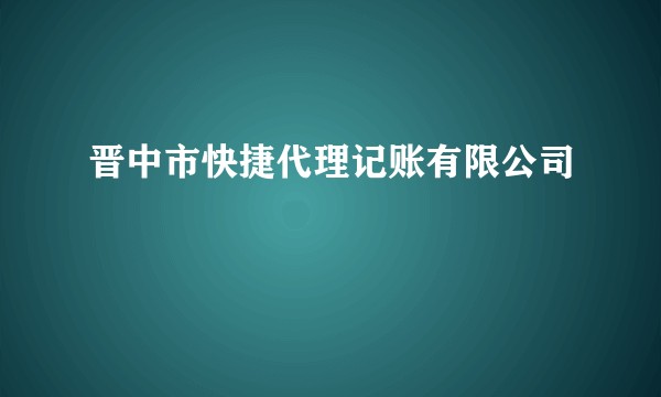 晋中市快捷代理记账有限公司