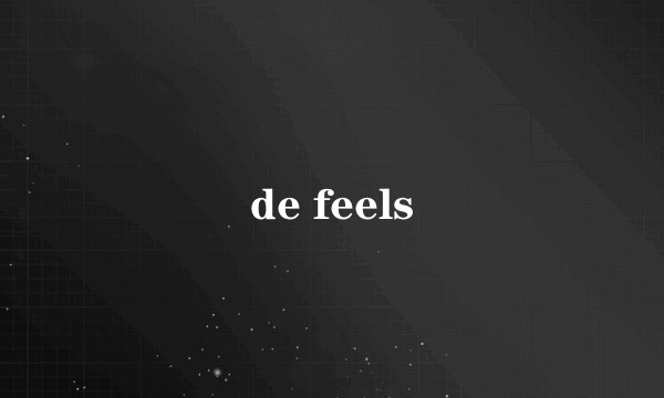 de feels