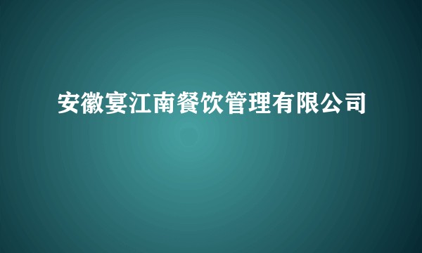 安徽宴江南餐饮管理有限公司