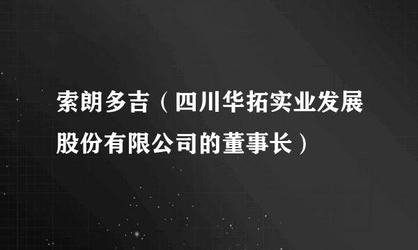 索朗多吉（四川华拓实业发展股份有限公司的董事长）