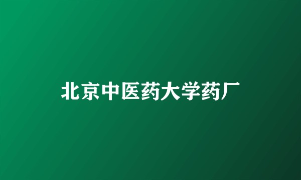 北京中医药大学药厂