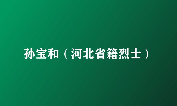 孙宝和（河北省籍烈士）