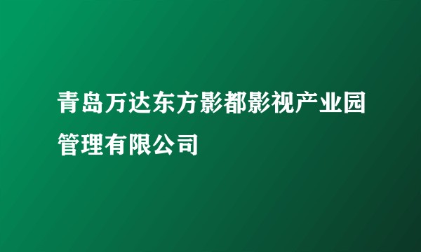 青岛万达东方影都影视产业园管理有限公司