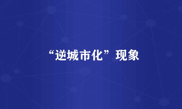“逆城市化”现象