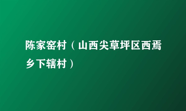 陈家窑村（山西尖草坪区西焉乡下辖村）