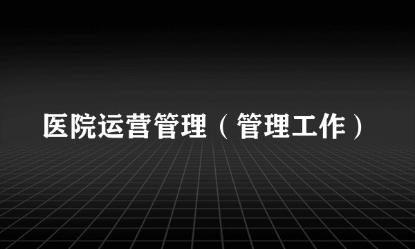 医院运营管理（管理工作）