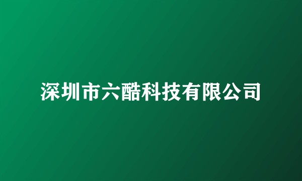 深圳市六酷科技有限公司