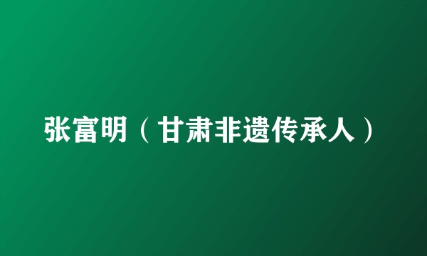 张富明（甘肃非遗传承人）