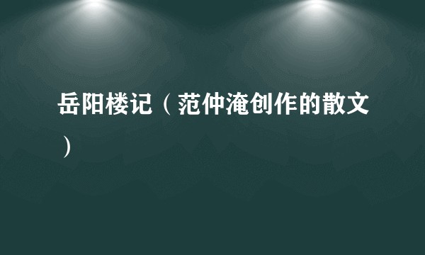 岳阳楼记（范仲淹创作的散文）